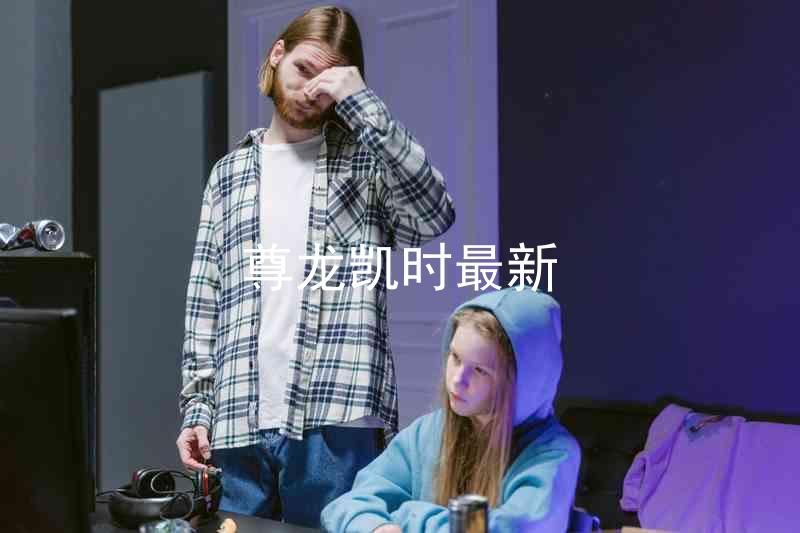 尊龙凯时最新